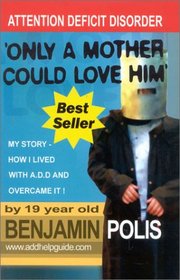 Only a Mother Could Love Him - My Story - How I lived with A.D.D. and Overcame It!