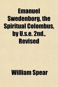 Emanuel Swedenborg, the Spiritual Colombus, by U.s.e. 2nd., Revised