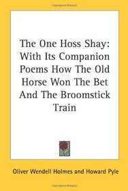 The One Hoss Shay: With Its Companion Poems How The Old Horse Won The Bet And The Broomstick Train