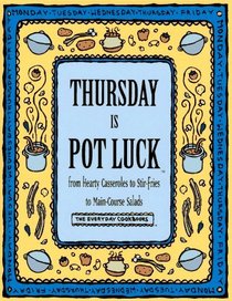 Thursday Is Pot Luck: From Hearty Casseroles to Stir-Fries to Main-Course Salads (The Everyday Cookbooks)