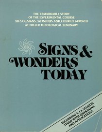 Signs & Wonders Today: The Remarkable Story of the Experimental Course MC510-Signs, Wonders and Church Growth (At Fuller Theological Seminary); Including A 13-Session Study with Questions and Applications