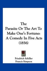 The Parasite Or The Art To Make One's Fortune: A Comedy In Five Acts (1856)