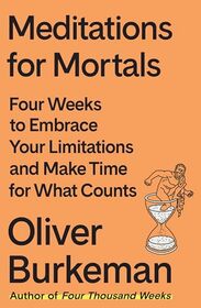 Meditations for Mortals: Four Weeks to Embrace Your Limitations and Make Time for What Counts