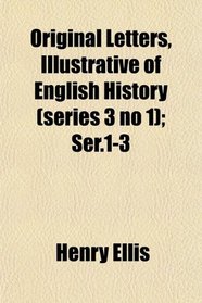 Original Letters, Illustrative of English History (series 3 no 1); Ser.1-3