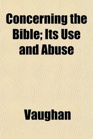Concerning the Bible; Its Use and Abuse