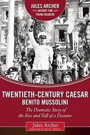Twentieth-Century Caesar: Benito Mussolini: The Dramatic Story of the Rise and Fall of a Dictator (Jules Archer History for Young Readers)