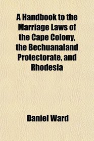 A Handbook to the Marriage Laws of the Cape Colony, the Bechuanaland Protectorate, and Rhodesia