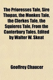 The Prioresses Tale, Sire Thopas, the Monkes Tale, the Clerkes Tale, the Squieres Tale, From the Canterbury Tales. Edited by Walter W. Skeat
