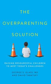 The Overparenting Solution: Raising Resourceful Children to Meet Today's Challenges