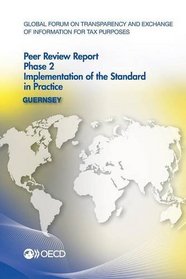 Global Forum on Transparency and Exchange of Information for Tax Purposes Peer Reviews: Guernsey 2013:  Phase 2: Implementation of the Standard in Practice