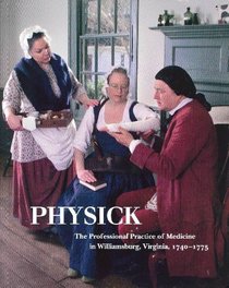 Physick: The Professional Practice of Medicine in Williamsburg, Virginia, 1740-1775