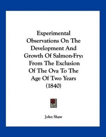 Experimental Observations On The Development And Growth Of Salmon-Fry: From The Exclusion Of The Ova To The Age Of Two Years (1840)