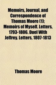 Memoirs, Journal, and Correspondence of Thomas Moore (1); Memoirs of Myself. Letters, 1793-1806. Duel With Jeffrey. Letters, 1807-1813