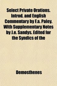 Select Private Orations. Introd. and English Commentary by F.a. Paley. With Supplementary Notes by J.e. Sandys. Edited for the Syndics of the