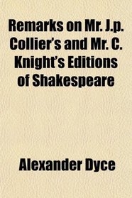 Remarks on Mr. J.p. Collier's and Mr. C. Knight's Editions of Shakespeare