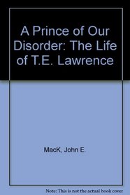 A Prince of Our Disorder: The Life of T.E. Lawrence