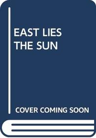 EAST LIES THE SUN