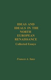 Ideas and Ideals in the North European Renaissance (Frances Yates: Selected Works)