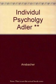 The Individual Psychology of Alfred Adler: A Systematic Presentation in Selections from His Writings