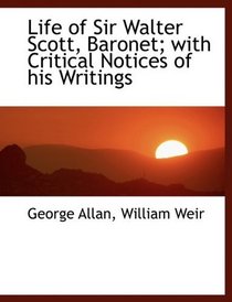 Life of Sir Walter Scott, Baronet; with Critical Notices of his Writings