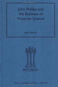 John Phillips and the Business of Victorian Science (Science, Technology, and Culture, 1700-1945)