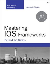 Mastering iOS Frameworks: Beyond the Basics (2nd Edition) (Developer's Library)