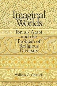 Imaginal Worlds: Ibn Al-Arabi and the Problem of Religious Diversity (Suny Series in Islam)