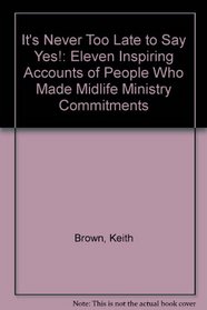 It's Never Too Late to Say Yes!: Eleven Inspiring Accounts of People Who Made Midlife Ministry Commitments