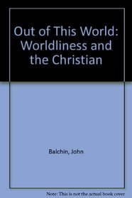 OUT OF THIS WORLD: WORLDLINESS AND THE CHRISTIAN