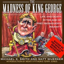 The Madness of King George : Life and Death in the Age of Precision-Guided Insanity