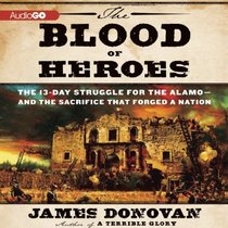 The Blood of Heroes: The 13-Day Struggle for the Alamo--and the Sacrifice That Forged a Nation