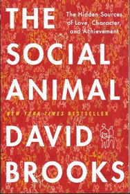 The Social Animal - The Hidden Sources of Love, Character, and Achievement