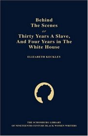 Behind the Scenes, Or, Thirty Years a Slave and Four Years in the White House (Schomburg Library of Nineteenth-Century Black Women Writers)