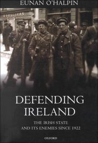 Defending Ireland: The Irish State and Its Enemies Since 1922