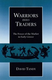 Warriors into Traders: The Power of the Market in Early Greece (Classics and Contemporary Thought)