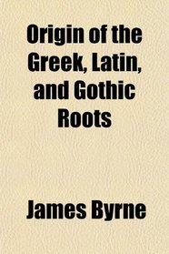 Origin of the Greek, Latin, and Gothic Roots