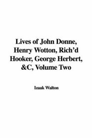 Lives of John Donne, Henry Wotton, Rich'd Hooker, George Herbert, &C, Volume Two