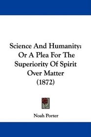 Science And Humanity: Or A Plea For The Superiority Of Spirit Over Matter (1872)