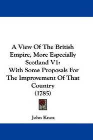 A View Of The British Empire, More Especially Scotland V1: With Some Proposals For The Improvement Of That Country (1785)