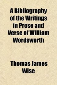 A Bibliography of the Writings in Prose and Verse of William Wordsworth