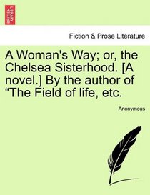 A Woman's Way; or, the Chelsea Sisterhood. [A novel.] By the author of 