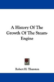 A History Of The Growth Of The Steam-Engine