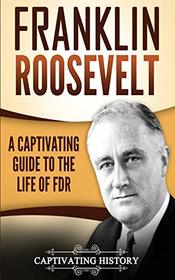 Franklin Roosevelt: A Captivating Guide to the Life of FDR