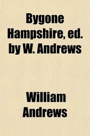 Bygone Hampshire, ed. by W. Andrews