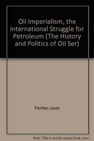 Oil Imperialism, the International Struggle for Petroleum (The History and Politics of Oil Ser)