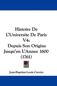 Histoire De L'Universite De Paris V4: Depuis Son Origine Jusqu'en L'Annee 1600 (1761) (French Edition)