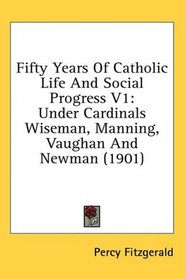 Fifty Years Of Catholic Life And Social Progress V1: Under Cardinals Wiseman, Manning, Vaughan And Newman (1901)
