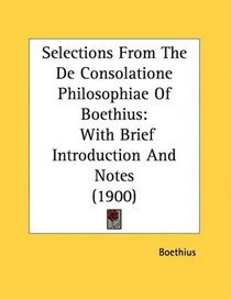 Selections From The De Consolatione Philosophiae Of Boethius: With Brief Introduction And Notes (1900)