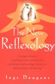 The New Reflexology: A Unique Blend of Traditional Chinese Medicine and Western Reflexology Practice for Better Health and Healing