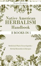 Native American Herbalism Handbook: 2 BOOKS IN 1 Medicinal Plants Encyclopedia - Herbal Remedies & Recipes